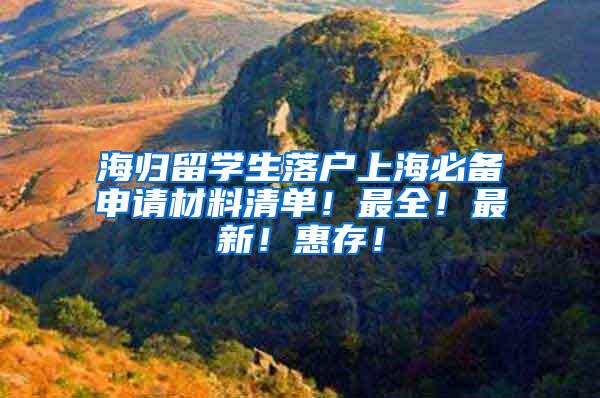 海归留学生落户上海必备申请材料清单！最全！最新！惠存！