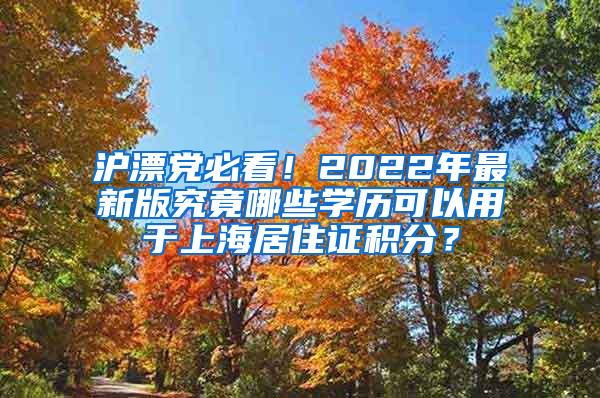 沪漂党必看！2022年最新版究竟哪些学历可以用于上海居住证积分？