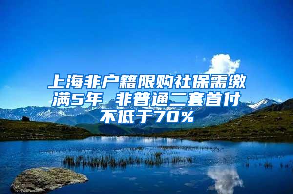 上海非户籍限购社保需缴满5年 非普通二套首付不低于70%