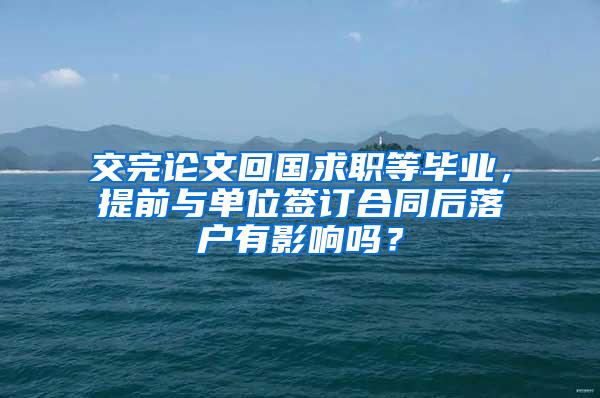 交完论文回国求职等毕业，提前与单位签订合同后落户有影响吗？