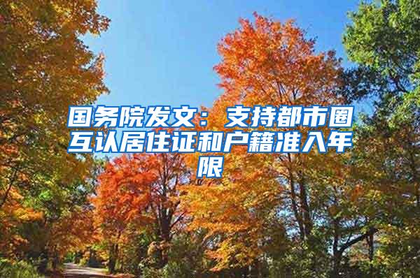 国务院发文：支持都市圈互认居住证和户籍准入年限