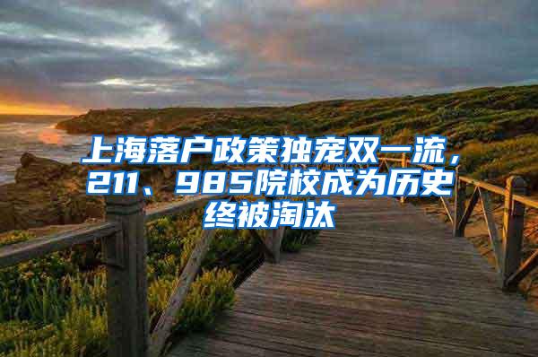 上海落户政策独宠双一流，211、985院校成为历史终被淘汰