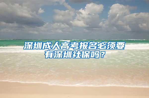 深圳成人高考报名必须要有深圳社保吗？