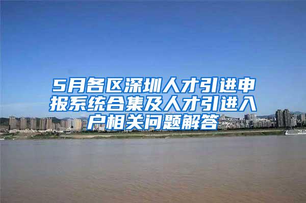 5月各区深圳人才引进申报系统合集及人才引进入户相关问题解答