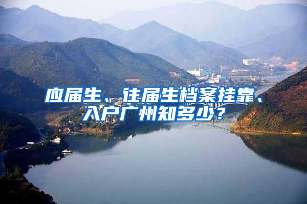 应届生、往届生档案挂靠、入户广州知多少？