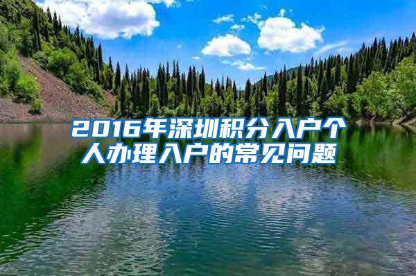 2016年深圳积分入户个人办理入户的常见问题
