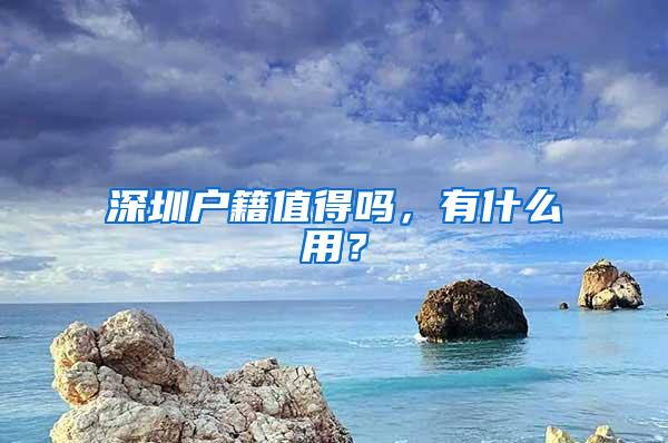 深圳户籍值得吗，有什么用？