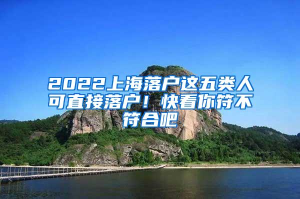 2022上海落户这五类人可直接落户！快看你符不符合吧