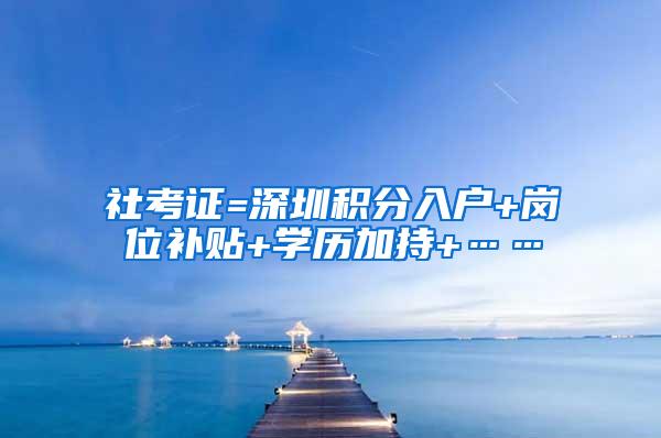 社考证=深圳积分入户+岗位补贴+学历加持+……