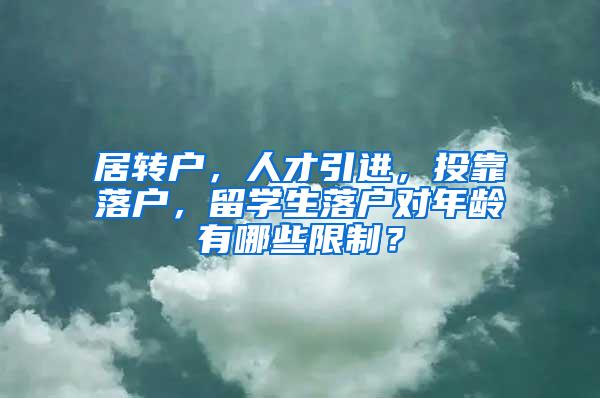 居转户，人才引进，投靠落户，留学生落户对年龄有哪些限制？