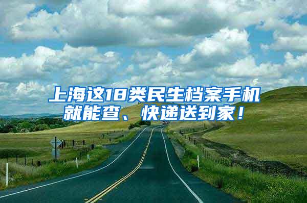 上海这18类民生档案手机就能查、快递送到家！