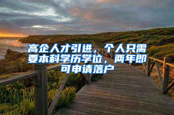 高企人才引进，个人只需要本科学历学位，两年即可申请落户