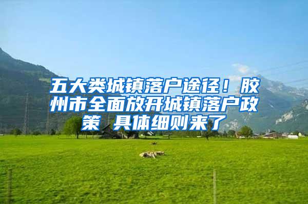 五大类城镇落户途径！胶州市全面放开城镇落户政策 具体细则来了
