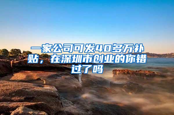 一家公司可发40多万补贴，在深圳市创业的你错过了吗