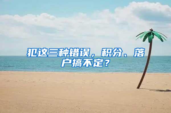犯这三种错误，积分、落户搞不定？
