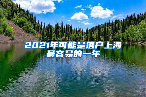 2021年可能是落户上海最容易的一年