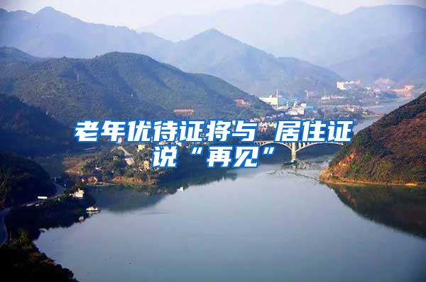 老年优待证将与 居住证说“再见”
