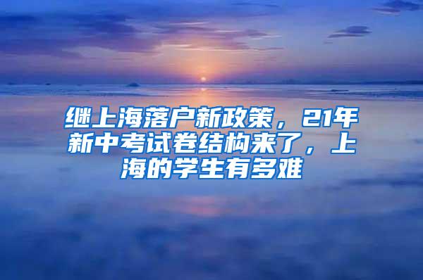 继上海落户新政策，21年新中考试卷结构来了，上海的学生有多难