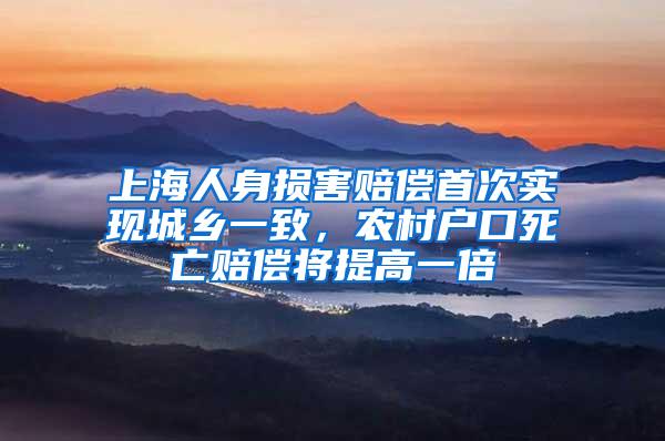 上海人身损害赔偿首次实现城乡一致，农村户口死亡赔偿将提高一倍