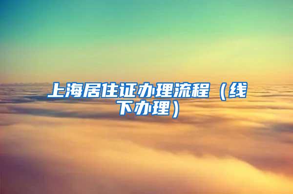 上海居住证办理流程（线下办理）