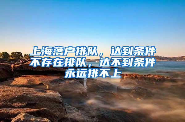 上海落户排队，达到条件不存在排队，达不到条件永远排不上