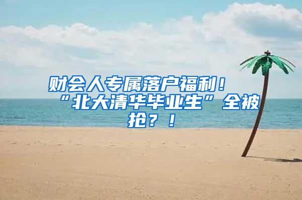 财会人专属落户福利！“北大清华毕业生”全被抢？！