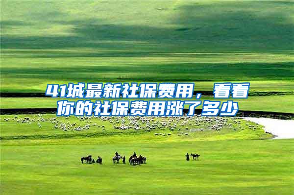 41城最新社保费用，看看你的社保费用涨了多少
