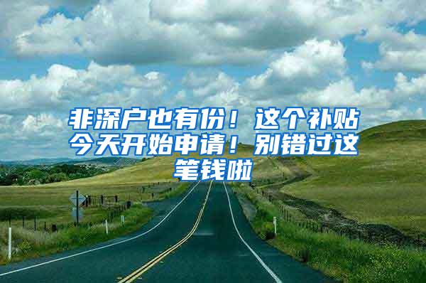 非深户也有份！这个补贴今天开始申请！别错过这笔钱啦