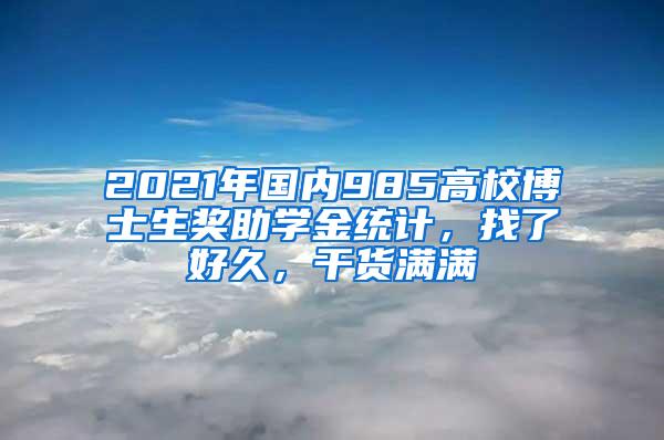 2021年国内985高校博士生奖助学金统计，找了好久，干货满满