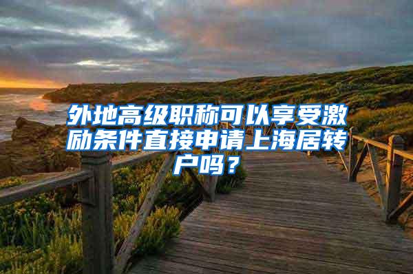 外地高级职称可以享受激励条件直接申请上海居转户吗？