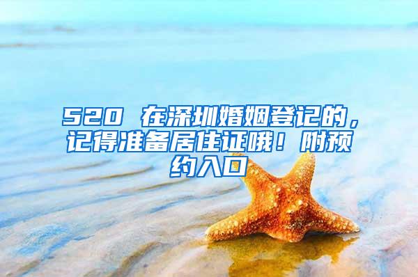 520 在深圳婚姻登记的，记得准备居住证哦！附预约入口