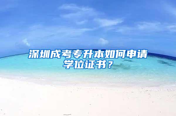 深圳成考专升本如何申请学位证书？