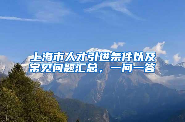 上海市人才引进条件以及常见问题汇总，一问一答