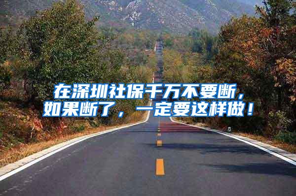 在深圳社保千万不要断，如果断了，一定要这样做！