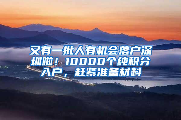 又有一批人有机会落户深圳啦！10000个纯积分入户，赶紧准备材料
