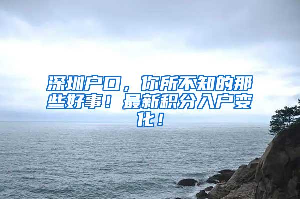 深圳户口，你所不知的那些好事！最新积分入户变化！
