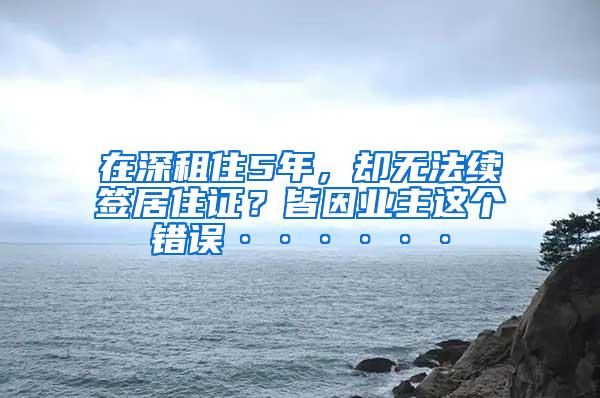 在深租住5年，却无法续签居住证？皆因业主这个错误······
