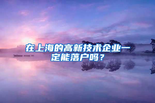 在上海的高新技术企业一定能落户吗？