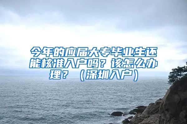 今年的应届大专毕业生还能核准入户吗？该怎么办理？（深圳入户）