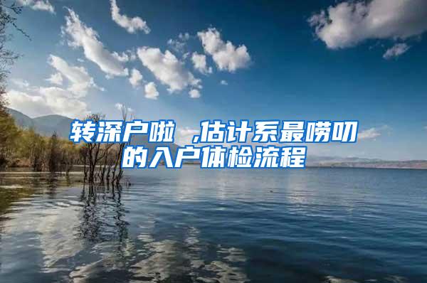转深户啦 ,估计系最唠叨的入户体检流程