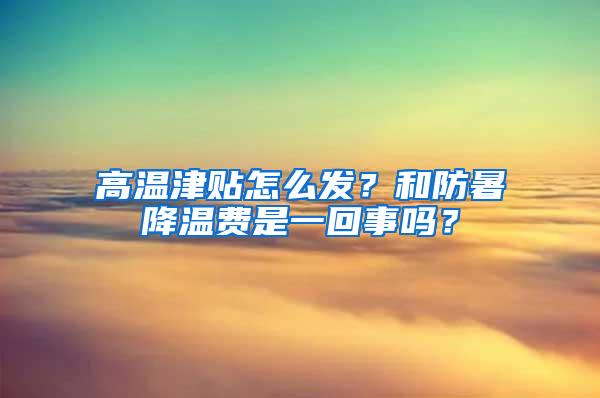 高温津贴怎么发？和防暑降温费是一回事吗？