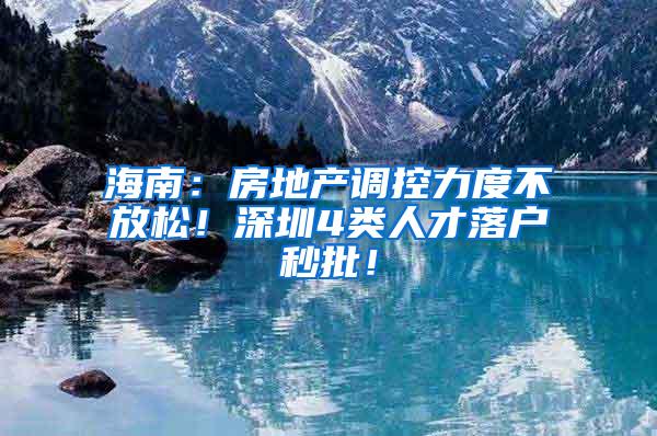 海南：房地产调控力度不放松！深圳4类人才落户秒批！