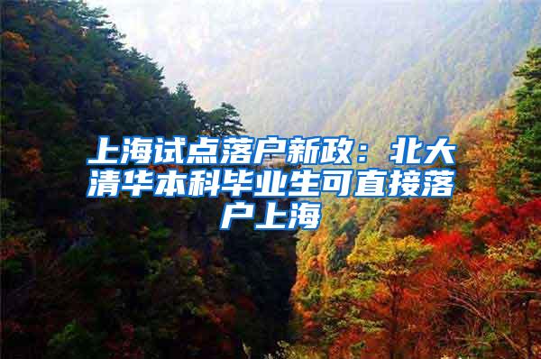 上海试点落户新政：北大清华本科毕业生可直接落户上海