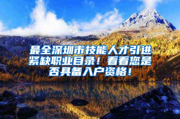 最全深圳市技能人才引进紧缺职业目录！看看您是否具备入户资格！
