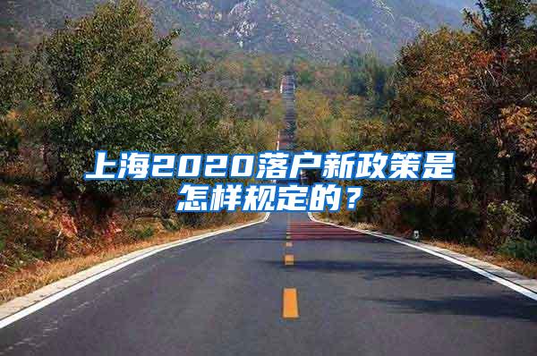上海2020落户新政策是怎样规定的？