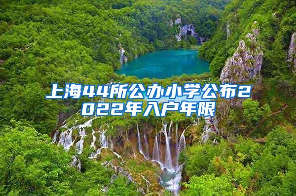 上海44所公办小学公布2022年入户年限