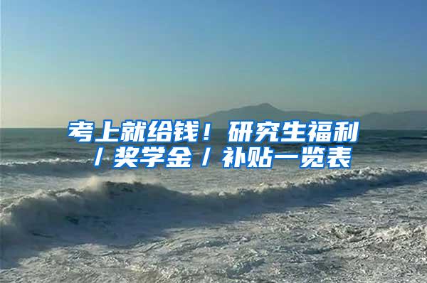 考上就给钱！研究生福利／奖学金／补贴一览表