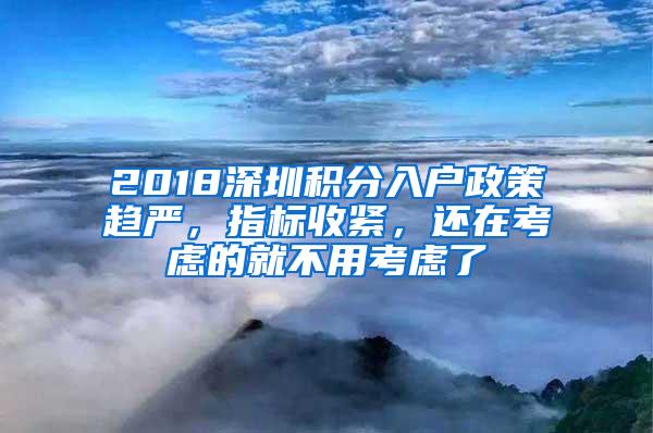 2018深圳积分入户政策趋严，指标收紧，还在考虑的就不用考虑了