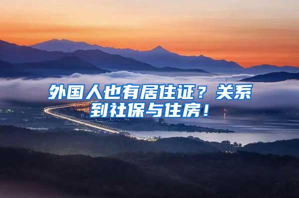 外国人也有居住证？关系到社保与住房！