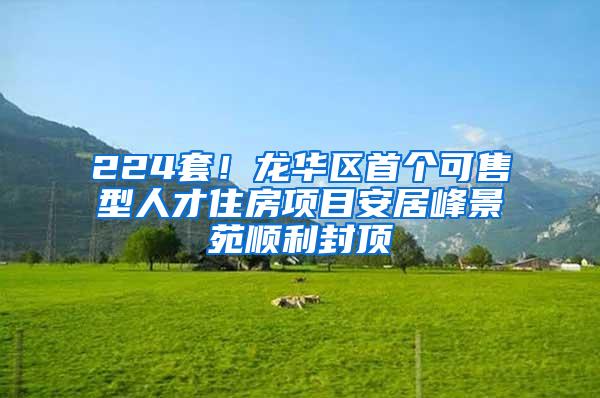224套！龙华区首个可售型人才住房项目安居峰景苑顺利封顶